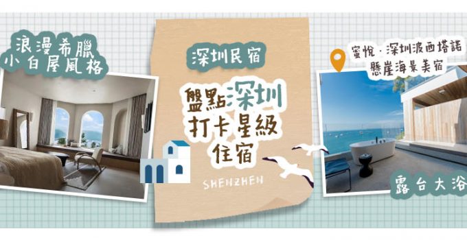 【深圳民宿】盤點深圳打卡星級住宿 浪漫希臘小白屋風格 & 露台大浴缸配無敵海景